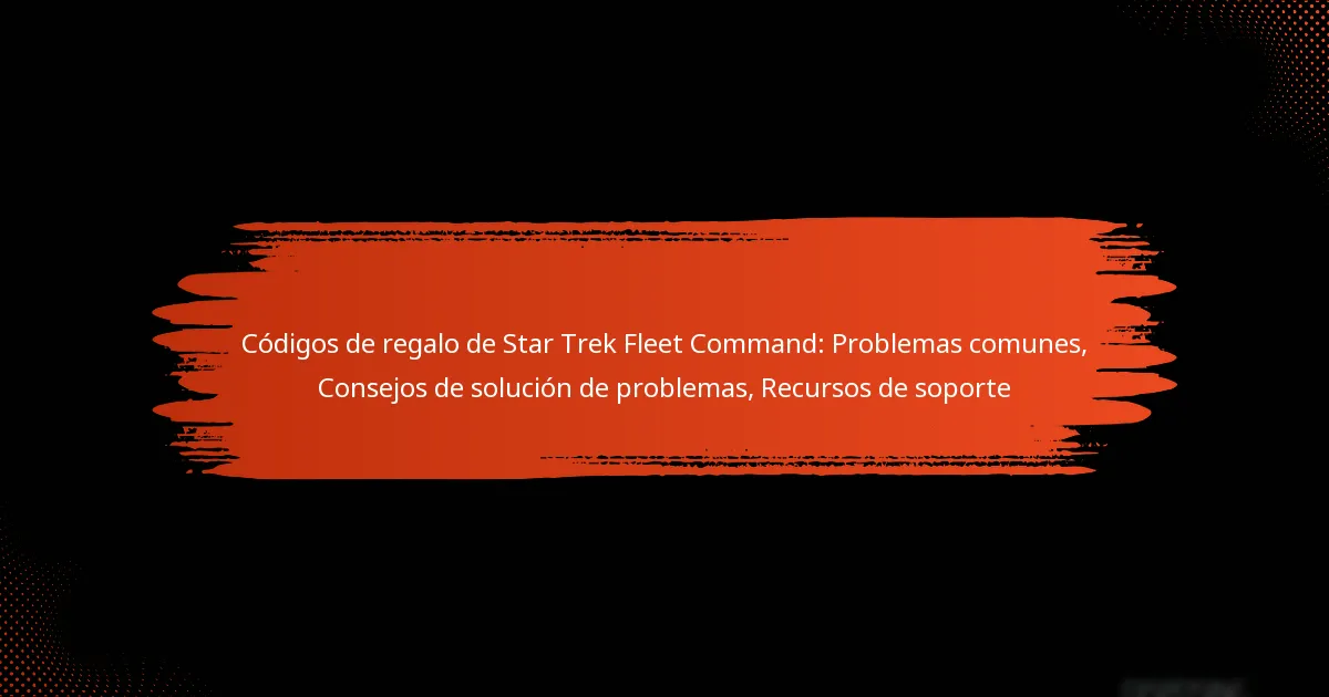 Códigos de regalo de Star Trek Fleet Command: Problemas comunes, Consejos de solución de problemas, Recursos de soporte