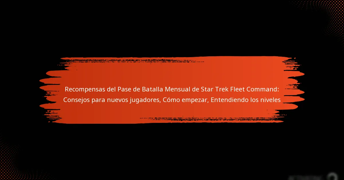 Recompensas del Pase de Batalla Mensual de Star Trek Fleet Command: Consejos para nuevos jugadores, Cómo empezar, Entendiendo los niveles